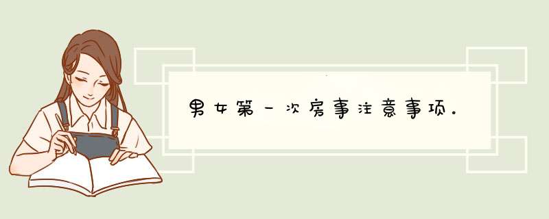 男女第一次房事注意事项。