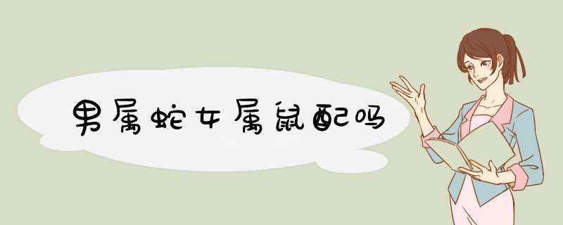 男属蛇女属鼠配吗