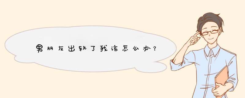 男朋友出轨了我该怎么办？