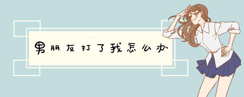 男朋友打了我怎么办