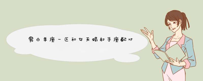 男白羊座一区和女天蝎射手座配对