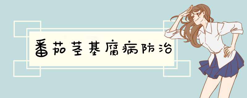 番茄茎基腐病防治