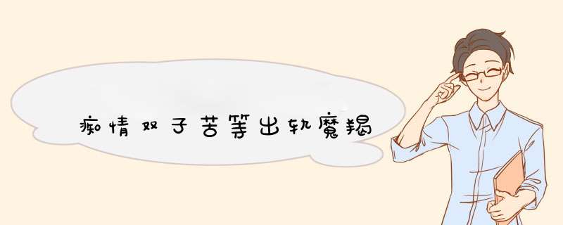 痴情双子苦等出轨魔羯