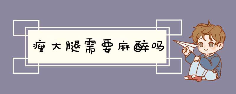 瘦大腿需要麻醉吗