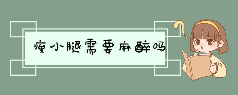 瘦小腿需要麻醉吗