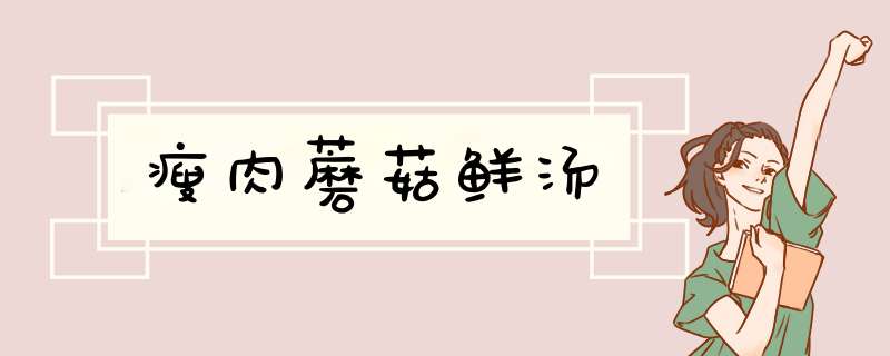 瘦肉蘑菇鲜汤
