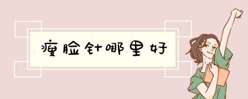 瘦脸针哪里好