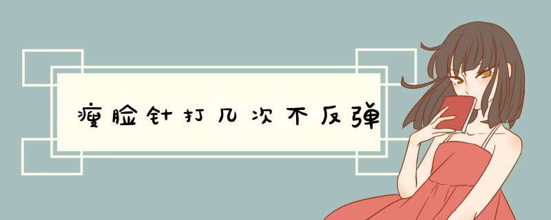 瘦脸针打几次不反弹