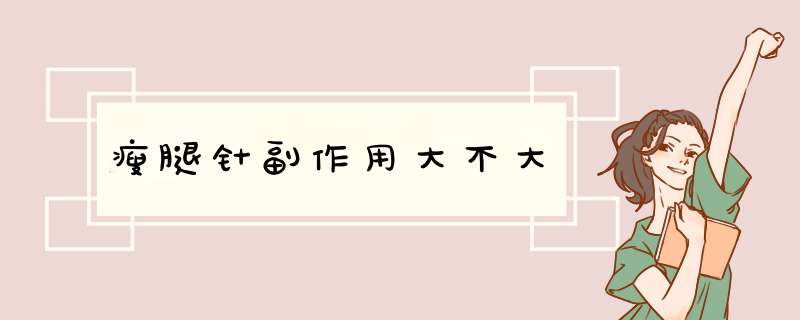 瘦腿针副作用大不大