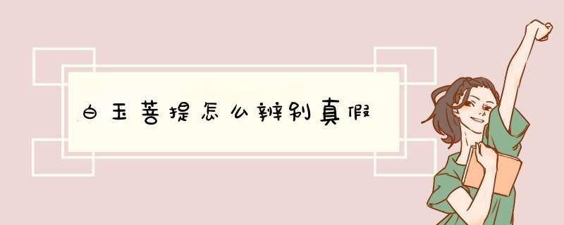 白玉菩提怎么辨别真假