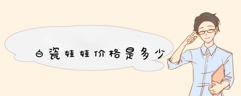 白瓷娃娃价格是多少