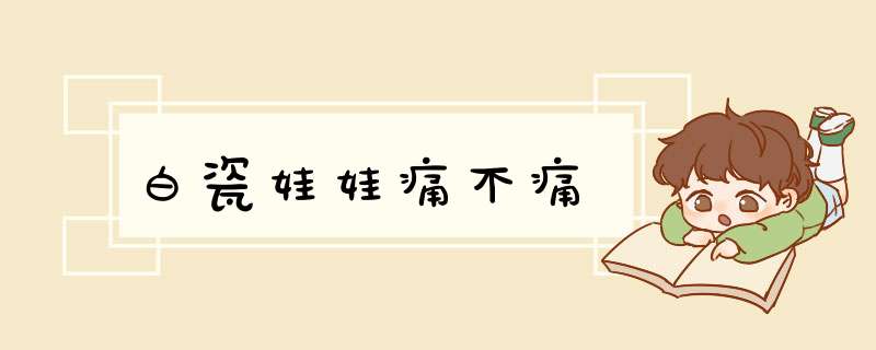 白瓷娃娃痛不痛