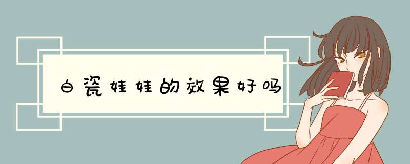 白瓷娃娃的效果好吗