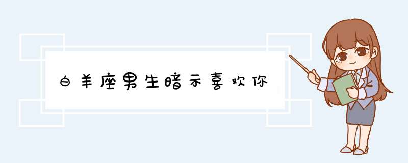 白羊座男生暗示喜欢你