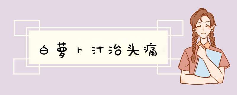 白萝卜汁治头痛
