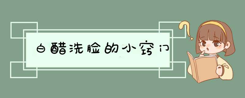 白醋洗脸的小窍门
