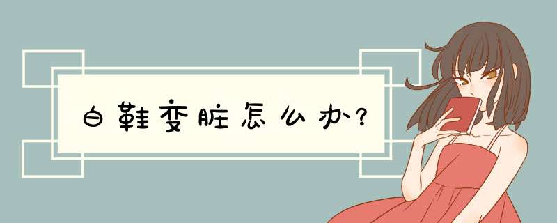 白鞋变脏怎么办？