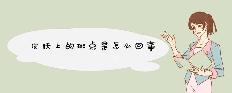 皮肤上的斑点是怎么回事