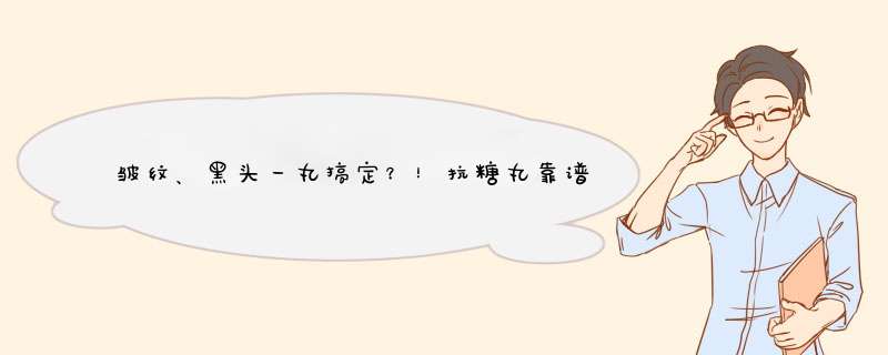 皱纹、黑头一丸搞定？！抗糖丸靠谱吗？