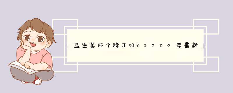 益生菌那个牌子好？2020年最新出炉的十大值得购买的益生菌