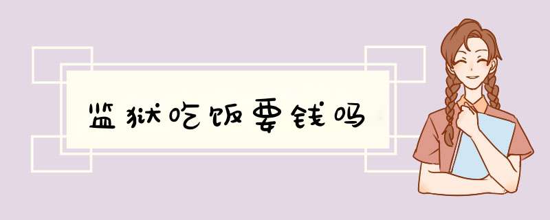 监狱吃饭要钱吗