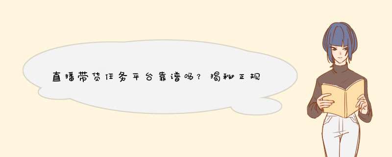 直播带货任务平台靠谱吗？揭秘正规平台选择指南