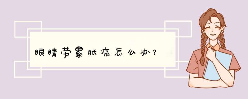 眼睛劳累胀痛怎么办？
