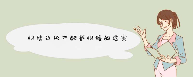 眼睛近视不配戴眼镜的危害