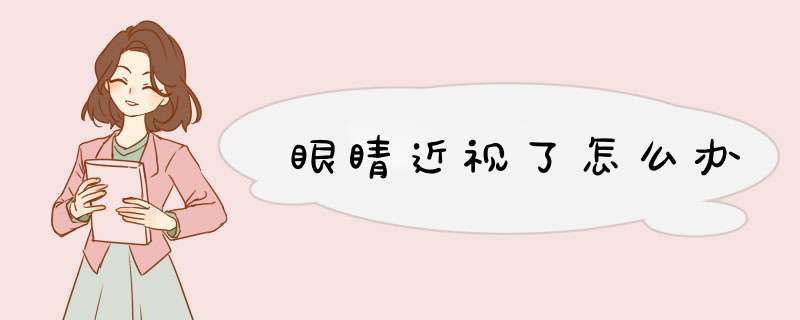 眼睛近视了怎么办