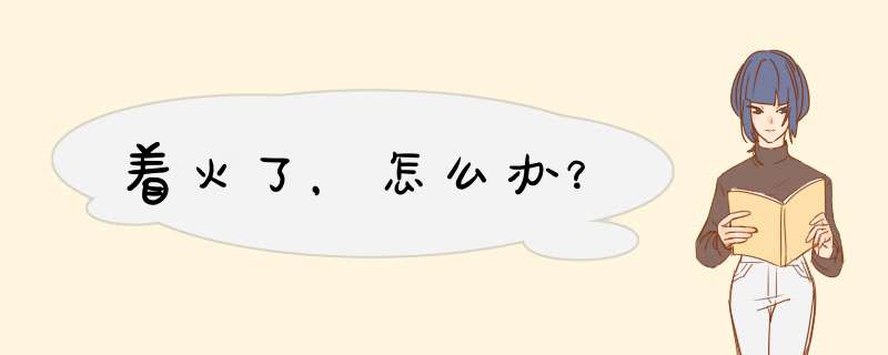 着火了，怎么办？