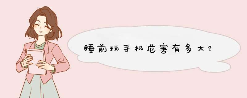 睡前玩手机危害有多大？