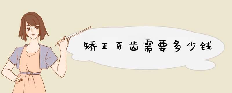 矫正牙齿需要多少钱