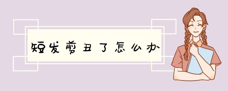 短发剪丑了怎么办