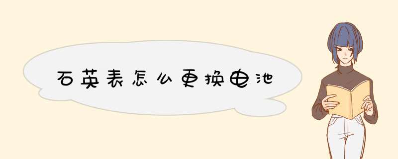 石英表怎么更换电池