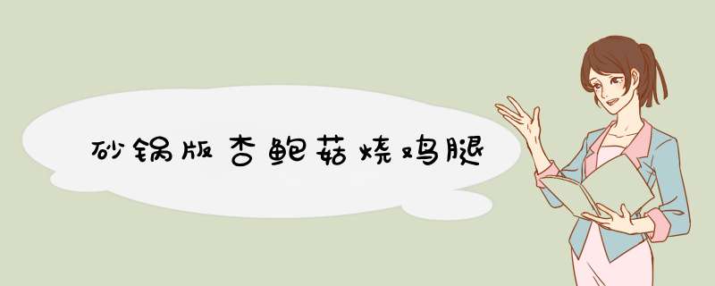 砂锅版杏鲍菇烧鸡腿