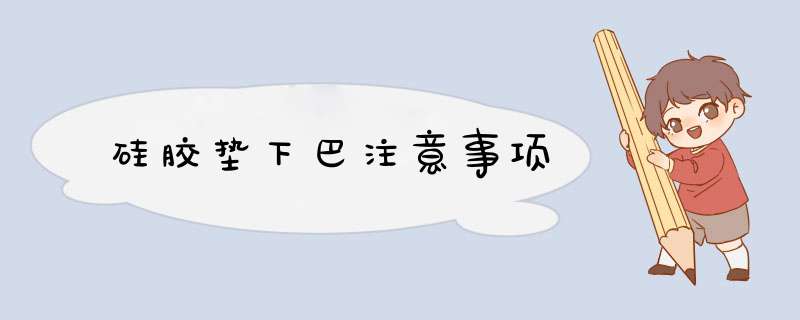 硅胶垫下巴注意事项