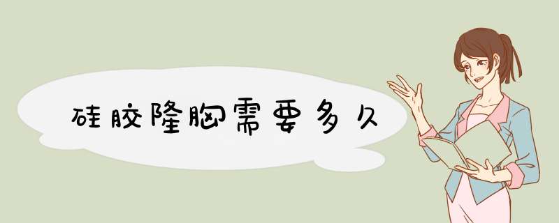 硅胶隆胸需要多久