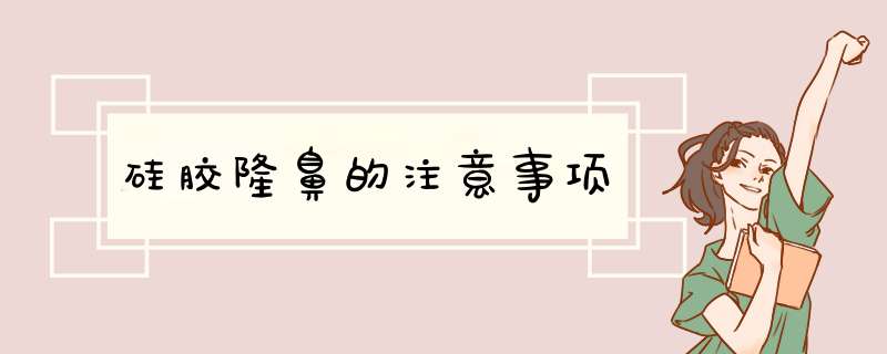 硅胶隆鼻的注意事项