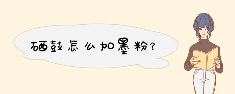 硒鼓怎么加墨粉？