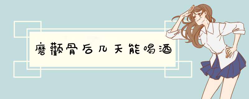 磨颧骨后几天能喝酒