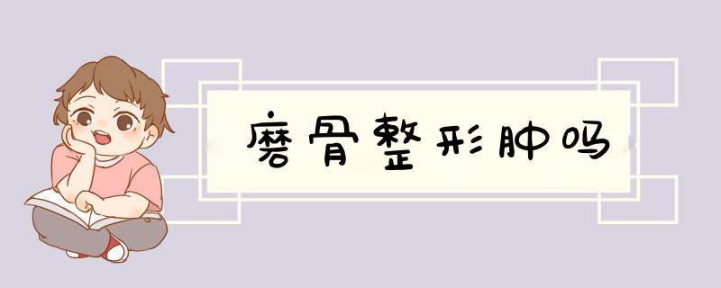 磨骨整形肿吗