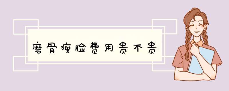 磨骨瘦脸费用贵不贵