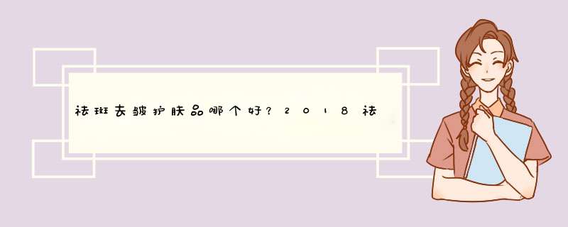 祛斑去皱护肤品哪个好？2018祛斑去皱护肤品排行榜10强推荐