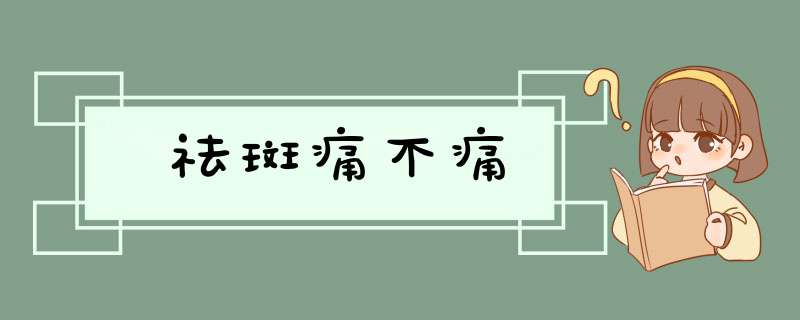 祛斑痛不痛