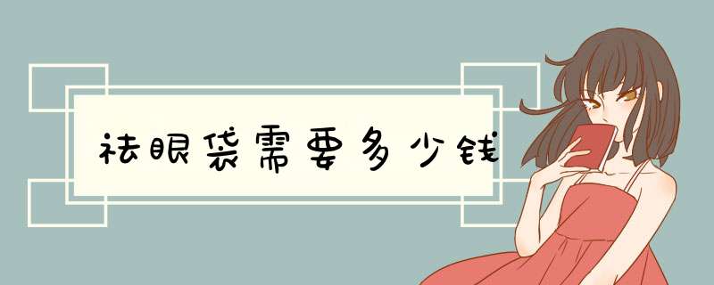 祛眼袋需要多少钱