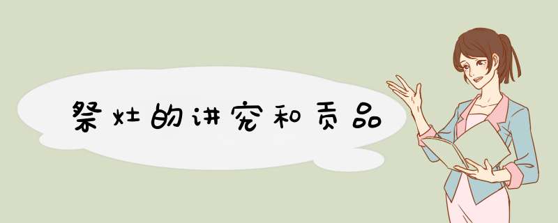 祭灶的讲究和贡品