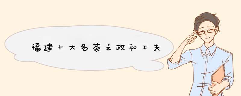 福建十大名茶之政和工夫