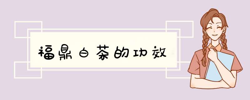 福鼎白茶的功效