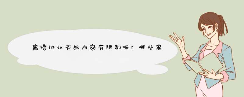 离婚协议书的内容有限制吗？哪些离婚协议的内容是无效的？