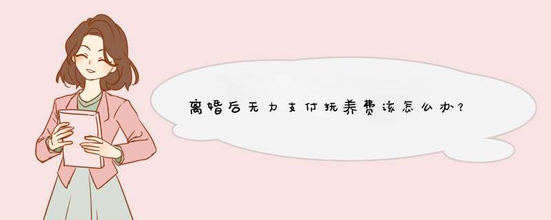 离婚后无力支付抚养费该怎么办？